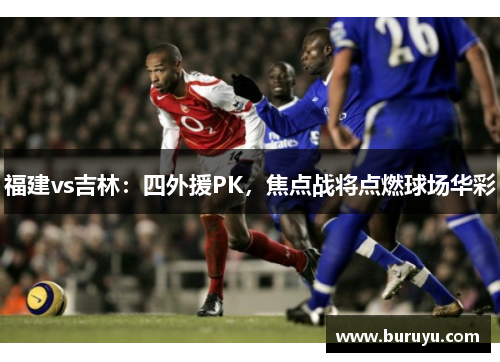 福建vs吉林：四外援PK，焦点战将点燃球场华彩